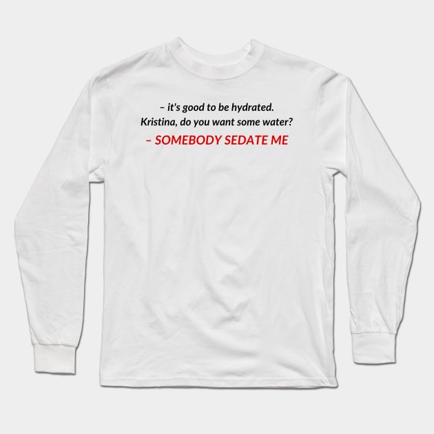 Kristina, do you want some water? SOMEBODY SEDATE ME | TIKTOK TREND MEME Long Sleeve T-Shirt by maria-smile